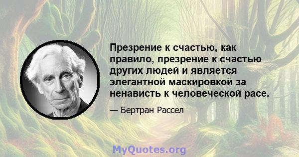 Презрение к счастью, как правило, презрение к счастью других людей и является элегантной маскировкой за ненависть к человеческой расе.