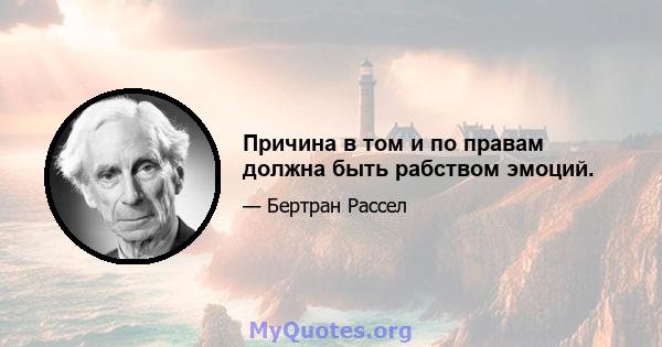 Причина в том и по правам должна быть рабством эмоций.