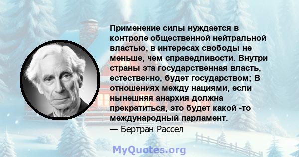 Применение силы нуждается в контроле общественной нейтральной властью, в интересах свободы не меньше, чем справедливости. Внутри страны эта государственная власть, естественно, будет государством; В отношениях между