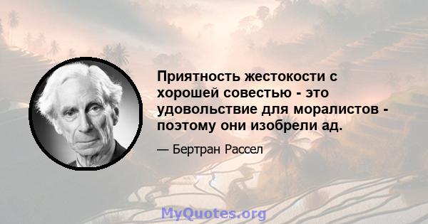 Приятность жестокости с хорошей совестью - это удовольствие для моралистов - поэтому они изобрели ад.