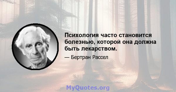 Психология часто становится болезнью, которой она должна быть лекарством.