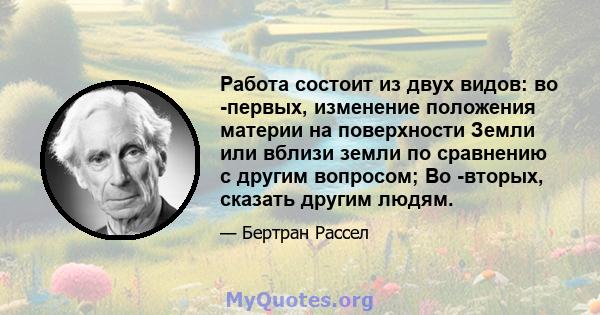 Работа состоит из двух видов: во -первых, изменение положения материи на поверхности Земли или вблизи земли по сравнению с другим вопросом; Во -вторых, сказать другим людям.