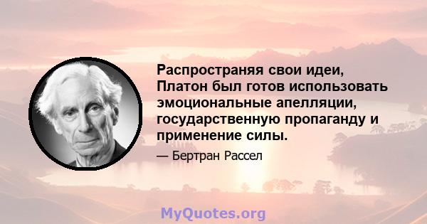 Распространяя свои идеи, Платон был готов использовать эмоциональные апелляции, государственную пропаганду и применение силы.