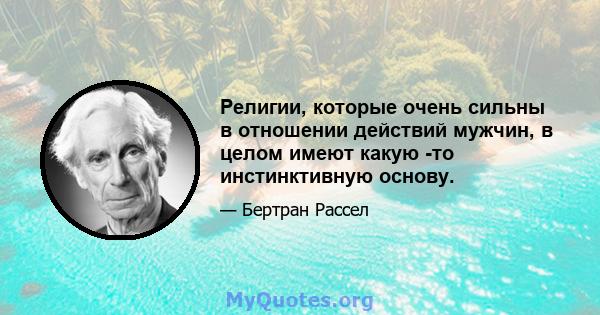 Религии, которые очень сильны в отношении действий мужчин, в целом имеют какую -то инстинктивную основу.