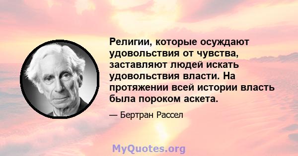 Религии, которые осуждают удовольствия от чувства, заставляют людей искать удовольствия власти. На протяжении всей истории власть была пороком аскета.