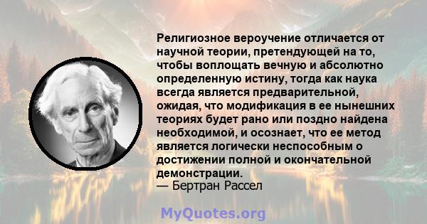 Религиозное вероучение отличается от научной теории, претендующей на то, чтобы воплощать вечную и абсолютно определенную истину, тогда как наука всегда является предварительной, ожидая, что модификация в ее нынешних