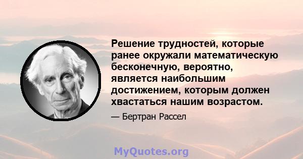 Решение трудностей, которые ранее окружали математическую бесконечную, вероятно, является наибольшим достижением, которым должен хвастаться нашим возрастом.