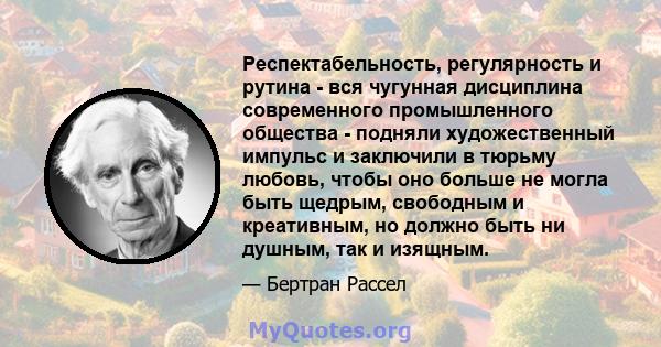 Респектабельность, регулярность и рутина - вся чугунная дисциплина современного промышленного общества - подняли художественный импульс и заключили в тюрьму любовь, чтобы оно больше не могла быть щедрым, свободным и