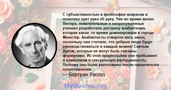 С субъективностью в философии анархизм в политике идет рука об руку. Уже во время жизни Лютера, нежелательные и непринужденные ученики разработали доктрину анабаптизма, которая какое -то время доминировала в городе