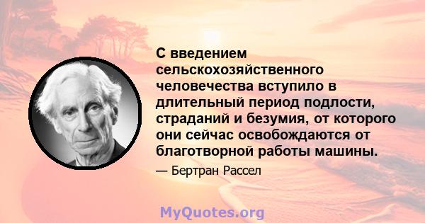 С введением сельскохозяйственного человечества вступило в длительный период подлости, страданий и безумия, от которого они сейчас освобождаются от благотворной работы машины.