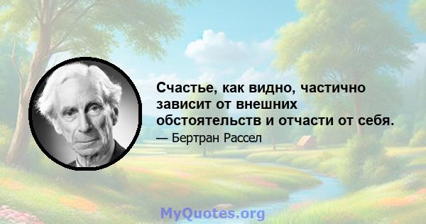 Счастье, как видно, частично зависит от внешних обстоятельств и отчасти от себя.