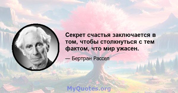 Секрет счастья заключается в том, чтобы столкнуться с тем фактом, что мир ужасен.