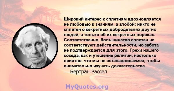 Широкий интерес к сплетням вдохновляется не любовью к знаниям, а злобой: никто не сплетен о секретных добродетелях других людей, а только об их секретных пороках. Соответственно, большинство сплетен не соответствуют