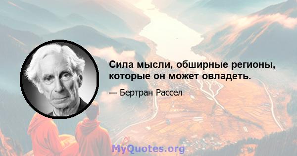 Сила мысли, обширные регионы, которые он может овладеть.