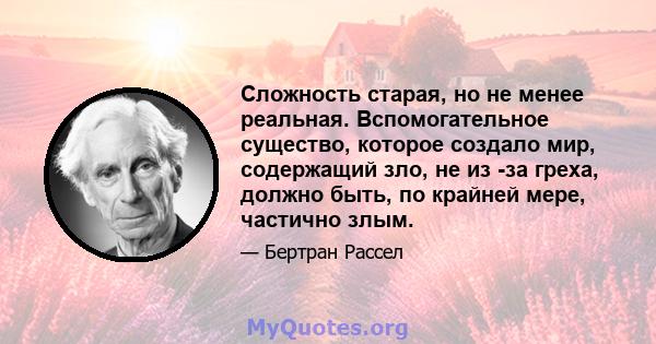 Сложность старая, но не менее реальная. Вспомогательное существо, которое создало мир, содержащий зло, не из -за греха, должно быть, по крайней мере, частично злым.