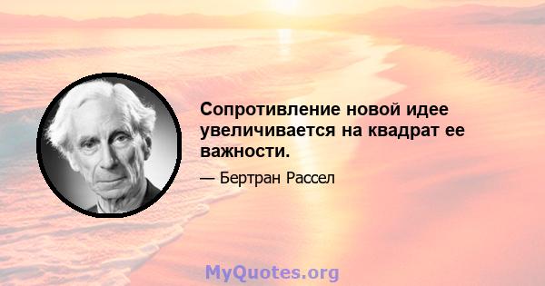 Сопротивление новой идее увеличивается на квадрат ее важности.