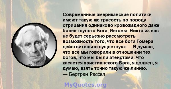 Современные американские политики имеют такую ​​же трусость по поводу отрицания одинаково кровожадного даже более глупого Бога, Иеговы. Никто из нас не будет серьезно рассмотреть возможность того, что все боги Гомера