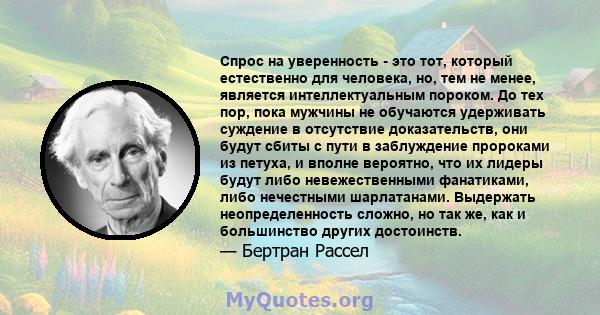 Спрос на уверенность - это тот, который естественно для человека, но, тем не менее, является интеллектуальным пороком. До тех пор, пока мужчины не обучаются удерживать суждение в отсутствие доказательств, они будут