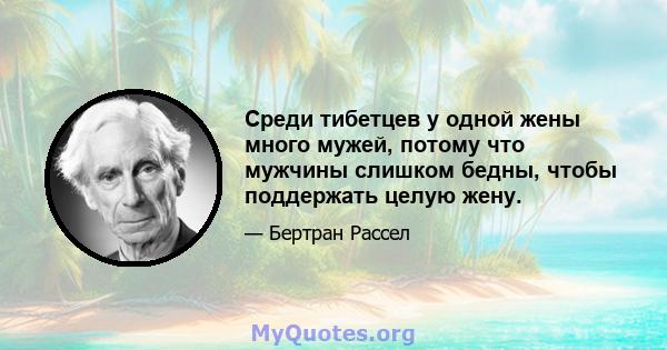 Среди тибетцев у одной жены много мужей, потому что мужчины слишком бедны, чтобы поддержать целую жену.