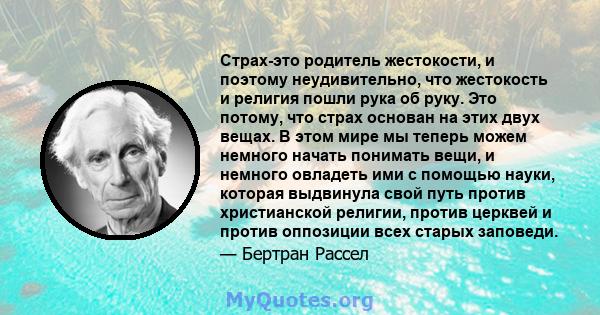 Страх-это родитель жестокости, и поэтому неудивительно, что жестокость и религия пошли рука об руку. Это потому, что страх основан на этих двух вещах. В этом мире мы теперь можем немного начать понимать вещи, и немного