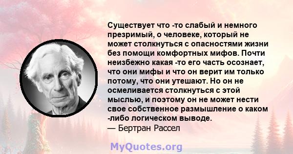 Существует что -то слабый и немного презримый, о человеке, который не может столкнуться с опасностями жизни без помощи комфортных мифов. Почти неизбежно какая -то его часть осознает, что они мифы и что он верит им