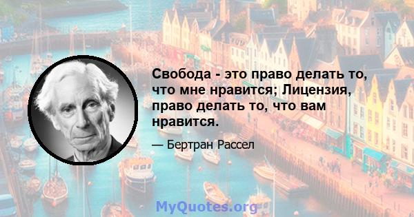 Свобода - это право делать то, что мне нравится; Лицензия, право делать то, что вам нравится.