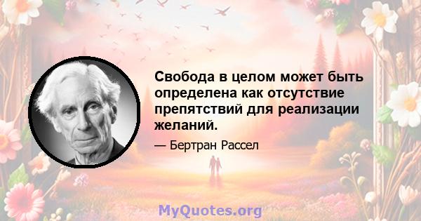 Свобода в целом может быть определена как отсутствие препятствий для реализации желаний.