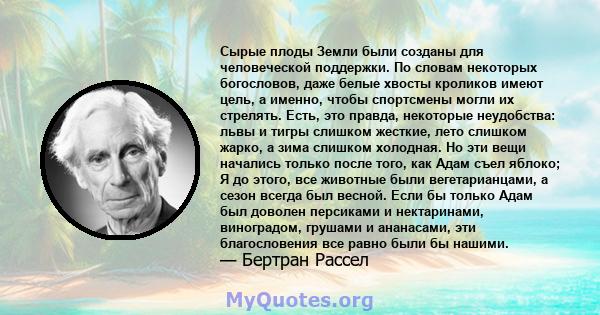 Сырые плоды Земли были созданы для человеческой поддержки. По словам некоторых богословов, даже белые хвосты кроликов имеют цель, а именно, чтобы спортсмены могли их стрелять. Есть, это правда, некоторые неудобства: