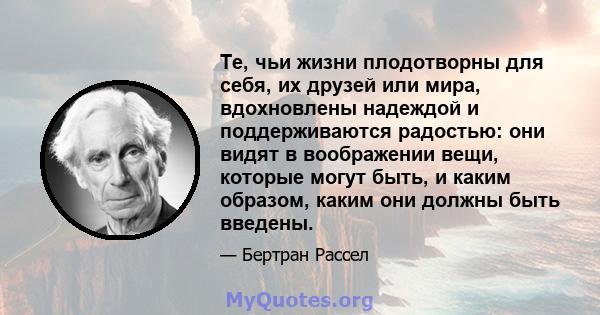 Те, чьи жизни плодотворны для себя, их друзей или мира, вдохновлены надеждой и поддерживаются радостью: они видят в воображении вещи, которые могут быть, и каким образом, каким они должны быть введены.