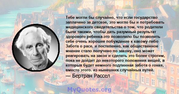 Тебе могли бы случайно, что если государство заплачено за детское, это могло бы и потребовать медицинского свидетельства о том, что родители были такими, чтобы дать разумный результат здорового ребенка-это позволило бы