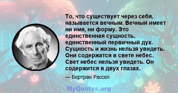 То, что существует через себя, называется вечным. Вечный имеет ни имя, ни форму. Это единственная сущность, единственный первичный дух. Сущность и жизнь нельзя увидеть. Они содержатся в свете небес. Свет небес нельзя