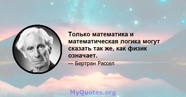 Только математика и математическая логика могут сказать так же, как физик означает.