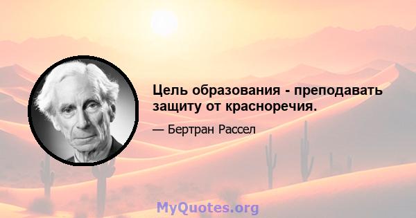 Цель образования - преподавать защиту от красноречия.