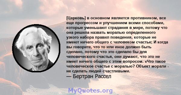 [Церковь] в основном является противником, все еще прогрессом и улучшением всеми способами, которые уменьшают страдания в мире, потому что она решила назвать моралью определенного узкого набора правил поведения, которые 