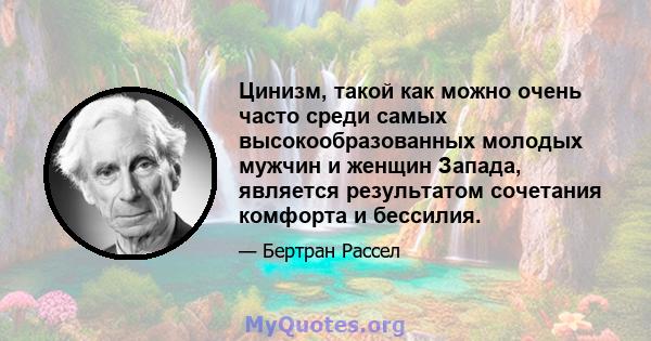 Цинизм, такой как можно очень часто среди самых высокообразованных молодых мужчин и женщин Запада, является результатом сочетания комфорта и бессилия.