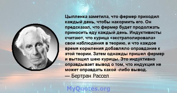 Цыпленка заметила, что фермер приходил каждый день, чтобы накормить его. Он предсказал, что фермер будет продолжать приносить еду каждый день. Индуктивисты считают, что курица «экстраполировала» свои наблюдения в