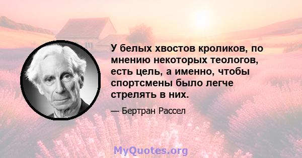 У белых хвостов кроликов, по мнению некоторых теологов, есть цель, а именно, чтобы спортсмены было легче стрелять в них.