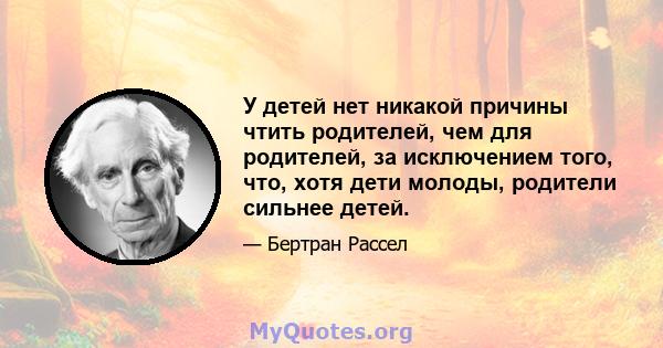 У детей нет никакой причины чтить родителей, чем для родителей, за исключением того, что, хотя дети молоды, родители сильнее детей.