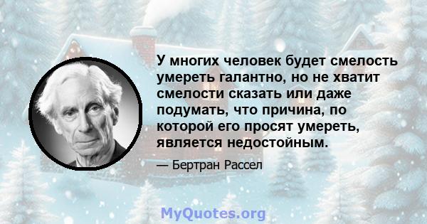 У многих человек будет смелость умереть галантно, но не хватит смелости сказать или даже подумать, что причина, по которой его просят умереть, является недостойным.