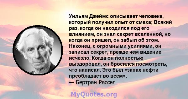 Уильям Джеймс описывает человека, который получил опыт от смеха; Всякий раз, когда он находился под его влиянием, он знал секрет вселенной, но когда он пришел, он забыл об этом. Наконец, с огромными усилиями, он записал 