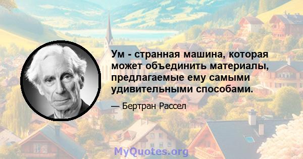 Ум - странная машина, которая может объединить материалы, предлагаемые ему самыми удивительными способами.