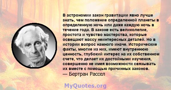 В астрономии закон гравитации явно лучше знать, чем положение определенной планеты в определенную ночь или даже каждую ночь в течение года. В законе есть великолепие, простота и чувство мастерства, которые освещают