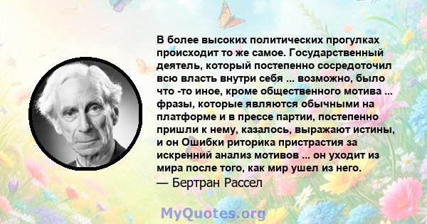 В более высоких политических прогулках происходит то же самое. Государственный деятель, который постепенно сосредоточил всю власть внутри себя ... возможно, было что -то иное, кроме общественного мотива ... фразы,