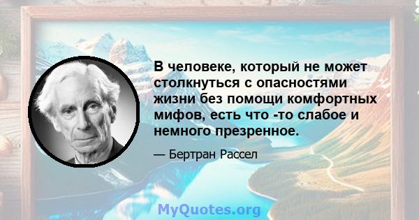 В человеке, который не может столкнуться с опасностями жизни без помощи комфортных мифов, есть что -то слабое и немного презренное.