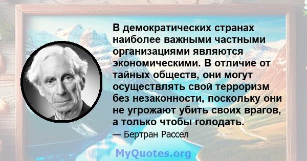 В демократических странах наиболее важными частными организациями являются экономическими. В отличие от тайных обществ, они могут осуществлять свой терроризм без незаконности, поскольку они не угрожают убить своих