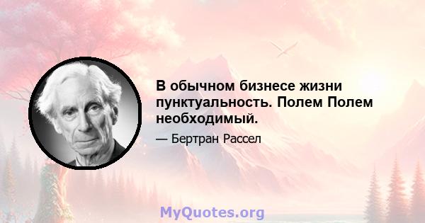 В обычном бизнесе жизни пунктуальность. Полем Полем необходимый.