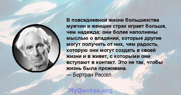 В повседневной жизни большинства мужчин и женщин страх играет больше, чем надежда: они более наполнены мыслью о владении, которые другие могут получить от них, чем радость, которую они могут создать в своей жизни и в