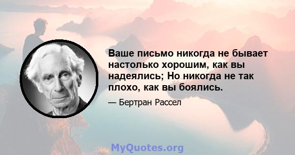 Ваше письмо никогда не бывает настолько хорошим, как вы надеялись; Но никогда не так плохо, как вы боялись.