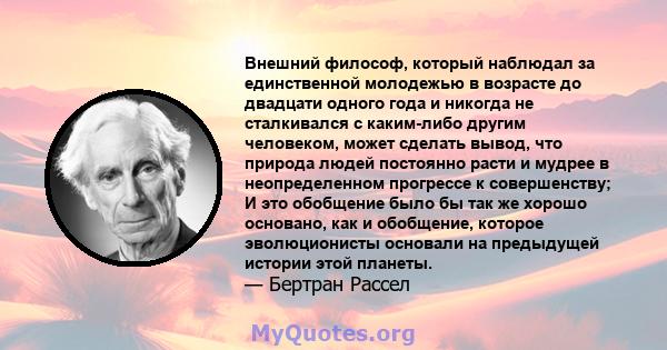 Внешний философ, который наблюдал за единственной молодежью в возрасте до двадцати одного года и никогда не сталкивался с каким-либо другим человеком, может сделать вывод, что природа людей постоянно расти и мудрее в