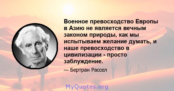 Военное превосходство Европы в Азию не является вечным законом природы, как мы испытываем желание думать, и наше превосходство в цивилизации - просто заблуждение.